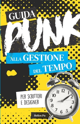 Guida punk alla gestione del tempo per scrittori e designer: Smetti di procrastinare e dai spazio alla tua creatività! - Helios Pu