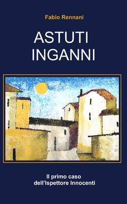Astuti Inganni: Il primo caso dell'Ispettore Innocenti - Fabio Rennani