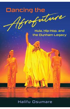 Coperta cărții 'Dancing the Afrofuture: Hula, Hip-Hop, and the Dunham Legacy - Halifu Osumare'