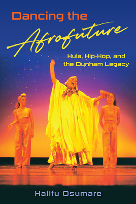 Dancing the Afrofuture: Hula, Hip-Hop, and the Dunham Legacy - Halifu Osumare