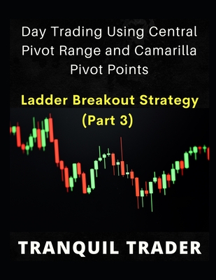 DAY TRADING USING CENTRAL PIVOT RANGE AND CAMARILLA PIVOT POINTS (Revised 2024 Edition): Ladder Breakout Strategy (PART 3) - Tranquil Trader