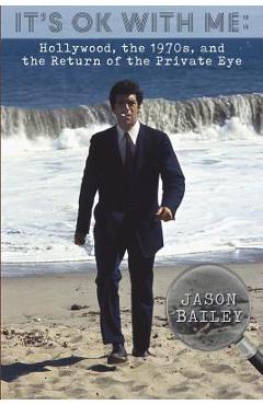 Coperta cărții 'It's Okay With Me: Hollywood, The 1970s, and the Return of the Private Eye - Jason Bailey'
