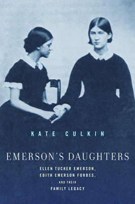 Emerson's Daughters: Ellen Tucker Emerson, Edith Emerson Forbes, and Their Family Legacy - Kate Culkin