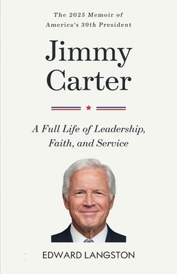 Jimmy Carter - A Full Life of Leadership, Faith & Service: The 2025 Memoir of America's 39th President Presidential Biography - Edward Langston