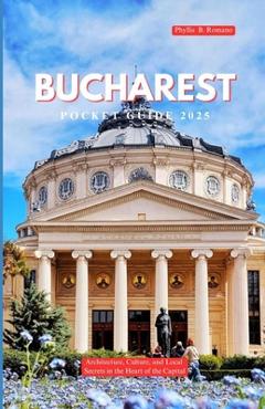 Coperta cărții 'Bucharest Pocket Guide 2025: Architecture, Culture, and Local Secrets in the Heart of the Capital - Phyllis B. Romano'