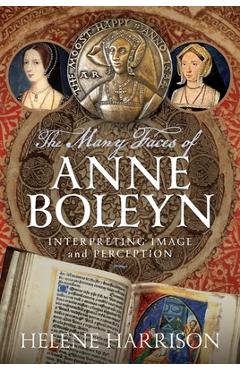 Poza produsului The Many Faces of Anne Boleyn: Interpreting Image and Perception - Helene Harrison