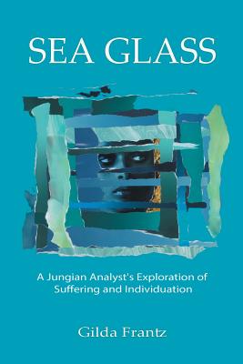 Sea Glass: A Jungian Analyst's Exploration of Suffering and Individuation - Gilda Frantz