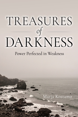 Treasures of Darkness: Power Perfected in Weakness - Marja Kostamo