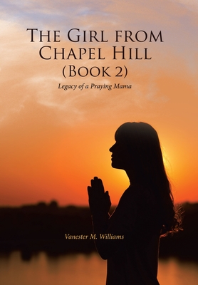 The Girl from Chapel Hill (Book 2): Legacy of a Praying Mama - Vanester M. Williams