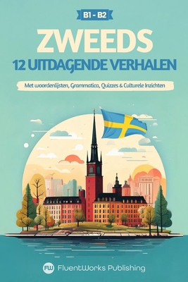 Korte Zweedse Verhalen - Halfgevorderd (B1) tot Gevorderd (B2): 12 Uitdagende Verhalen met Woordenlijsten, Grammatica, Quizzes & Culturele Inzichten - Fluentworks Publishing