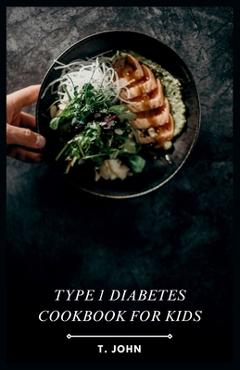 Coperta cărții 'Type 1 Diabetes Cookbook for Kids: Making Mealtime a Blast for Type 1 Kids - T. John'