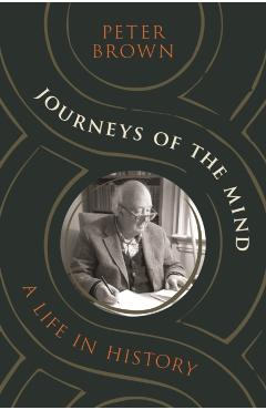 Journeys of the Mind: A Life in History - Peter Brown