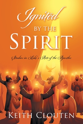 Ignited by the Spirit: Studies in Luke's Acts of the Apostles - Keith Clouten