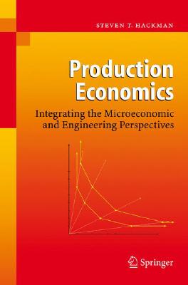 Production Economics: Integrating the Microeconomic and Engineering Perspectives - Steven T. Hackman