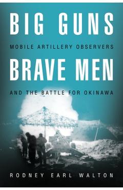 Coperta cărții 'Big Guns, Brave Men: Mobile Artillery Observers and the Battle for Okinawa - Rodney E. Walton'