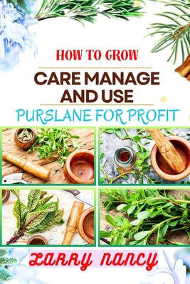 How to Grow Care Manage and Use Purslane for Profit: Guide To Growing And Profiting From Purslane Learn The Art Of Successful Purslane Cultivation, Ef - Larry Nancy