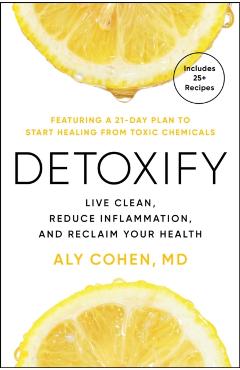 Detoxify: The Everyday Toxins Harming Your Immune System and How to Defend Against Them - Aly Cohen