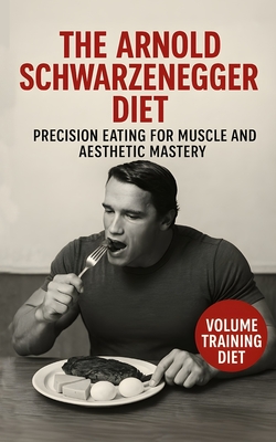 The Terminator Diet: Arnold Schwarzenegger's Precision Eating for Muscle and Aesthetic Mastery: The Precision Nutrition System Arnold Used to Sculpt M - Southerland Publishing