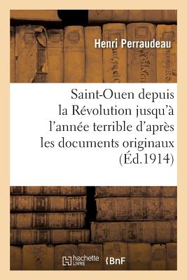 Saint-Ouen Depuis La Révolution Jusqu'à l'Année Terrible d'Après Les Documents Originaux - Henri Perraudeau