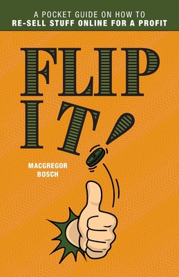 Flip It!: A Pocket Guide on How to Re-Sell Stuff Online for a Profit - Macgregor Bosch