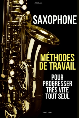 Méthodes de travail du saxophone pour progresser très vite tout seul: Méthode Saxophone - Andréa Admas