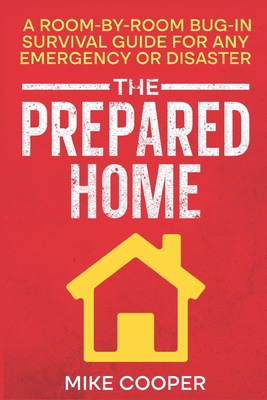 Coperta cărții 'The Prepared Home: A Room-by-Room Bug-In Survival Guide for Any Emergency or Disaster - Mike Cooper'