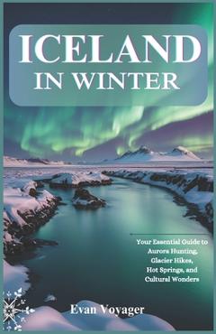 Poza produsului Iceland in Winter: Your Essential Guide to Aurora Hunting, Glacier Hikes, Hot Springs, and Cultural Wonders - Evan Voyager