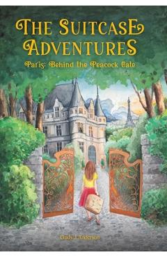 Coperta cărții 'The Suitcase Adventures: Paris: Behind the Peacock Gate - Cindy J. Anderson'
