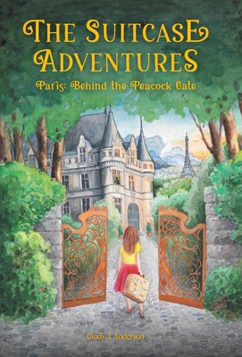 The Suitcase Adventures: Paris: Behind the Peacock Gate - Cindy J. Anderson
