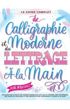 Coperta cărții 'Le Guide Complet de Calligraphie Moderne et du Lettrage à la Main pour Débutants: Un guide et cahier d'exercices étape'