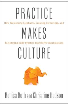Coperta cărții 'Practice Makes Culture: How Welcoming Elephants, Creating Ownership, and Facilitating Daily Practice Transform'
