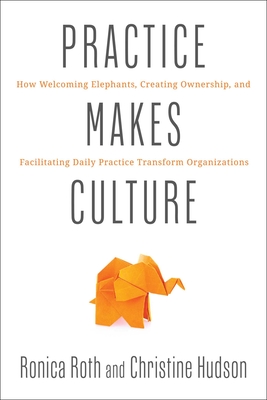 Coperta cărții 'Practice Makes Culture: How Welcoming Elephants, Creating Ownership, and Facilitating Daily Practice Transform'