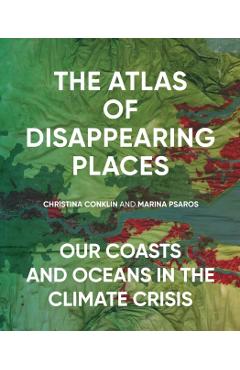 The Atlas of Disappearing Places: Our Coasts and Oceans in the Climate Crisis - Christina Conklin
