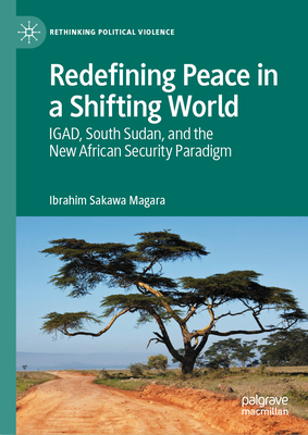 Redefining Peace in a Shifting World: Igad, South Sudan, and the New African Security Paradigm - Ibrahim Sakawa Magara
