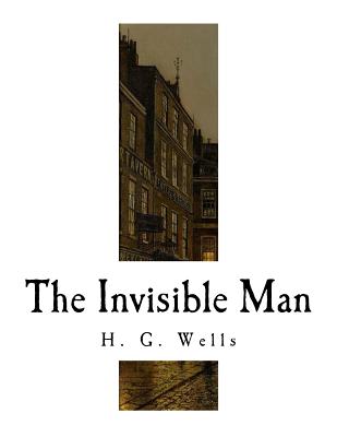 The Invisible Man: A Grotesque Romance - H. G. Wells