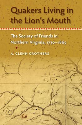 Quakers Living in the Lion's Mouth: The Society of Friends in Northern Virginia, 1730-1865 - A. Glenn Crothers