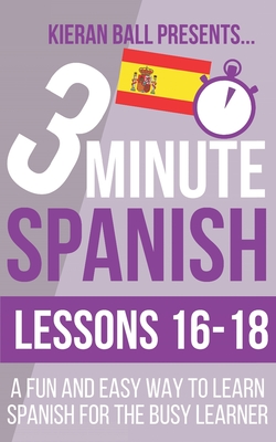 3 Minute Spanish: Lessons 16-18: A fun and easy way to learn Spanish for the busy learner - Kieran Ball