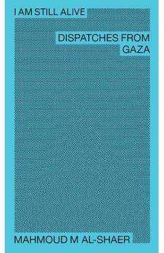 Coperta cărții 'I Am Still Alive: Dispatches from Gaza - Mahmoud M. Al-shaer'