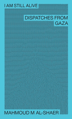 I Am Still Alive: Dispatches from Gaza - Mahmoud M. Al-shaer
