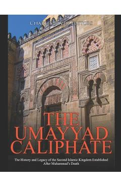 The Umayyad Caliphate: The History and Legacy of the Second Islamic Kingdom Established After Muhammad's Death -