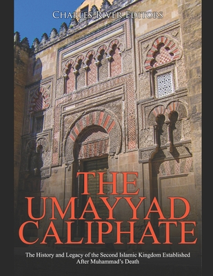 The Umayyad Caliphate: The History and Legacy of the Second Islamic Kingdom Established After Muhammad's Death -