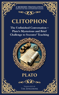 Clitophon: The Unfinished Conversation - Plato's Mysterious and Brief Challenge to Socrates' Teaching -
