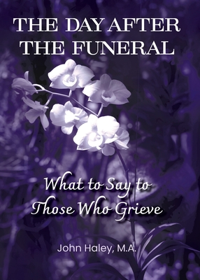 THE DAY AFTER THE FUNERAL What to Say to Those Who Grieve - John Haley