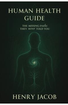 Poza produsului Human Health Guide: The Missing Truths They never Told You - Henry Jacob