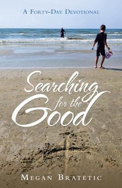 Coperta cărții 'Searching for the Good: A Forty-Day Devotional - Megan Bratetic'