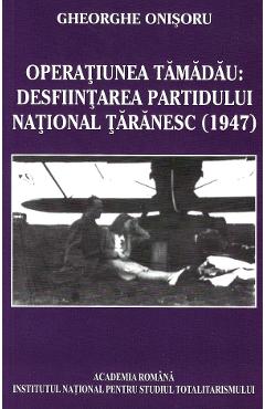 Coperta cărții 'eBook Operațiunea Tămădău.Desființarea Partidului Național Țărănesc (1947) - Gheorghe Onișoru'