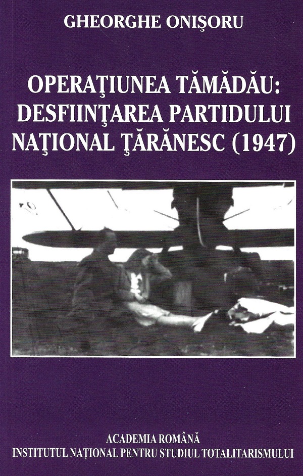 eBook Operatiunea Tamadau.Desfiintarea Partidului National Taranesc (1947) - Gheorghe Onisoru