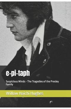 Coperta cărții 'e-pi-taph: Suspicious Minds - The Tragedies of the Presley Family - Willow Haichi Hughes'