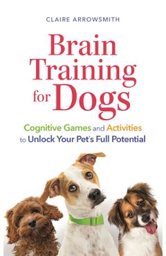 Coperta cărții 'Brain Training for Dogs: Cognitive Games and Activities to Unlock Your Pet's Full Potential - Claire Arrowsmith'