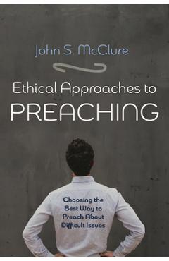 Coperta cărții 'Ethical Approaches to Preaching: Choosing the Best Way to Preach about Difficult Issues - John S. Mcclure'